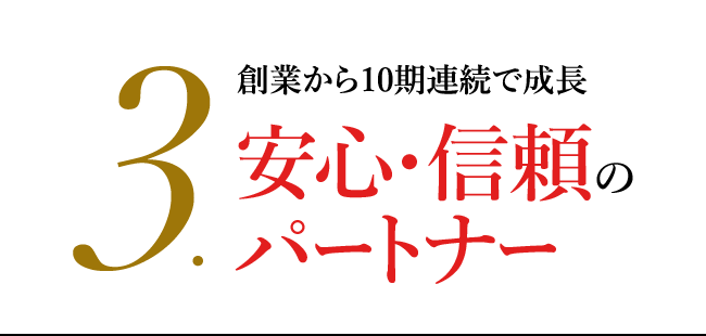 3.創業から10期連続で成長　安心・信頼のパートナー