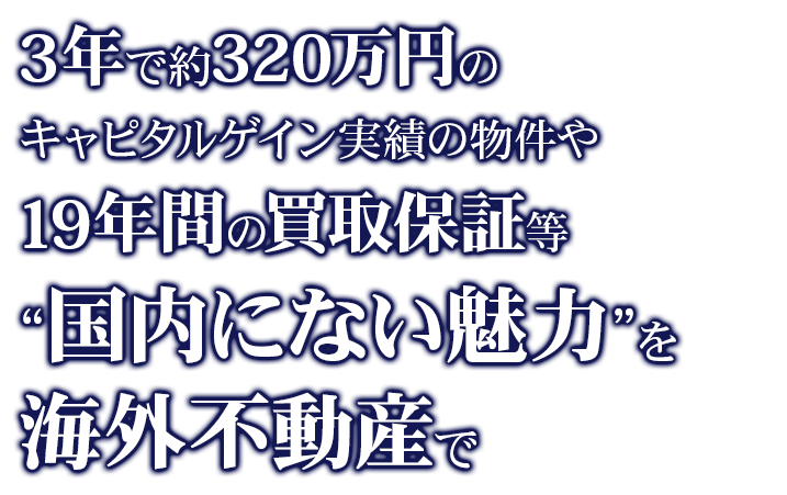 3年で約320万円のキャピタルゲイン実績の物件や19年間の買取保証等“国内にない魅力”を海外不動産で