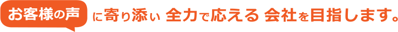 お客様の声に寄り添い 全力で応える 会社を目指します。