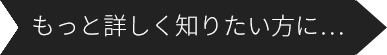 もっと詳しく知りたい方に…