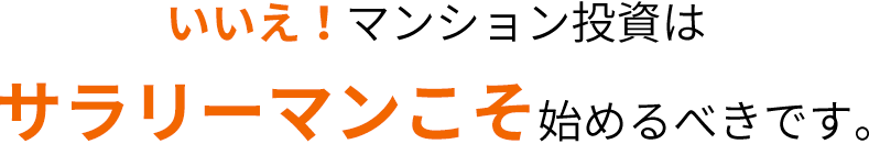 いいえ！マンション投資はサラリーマンこそ始めるべきです