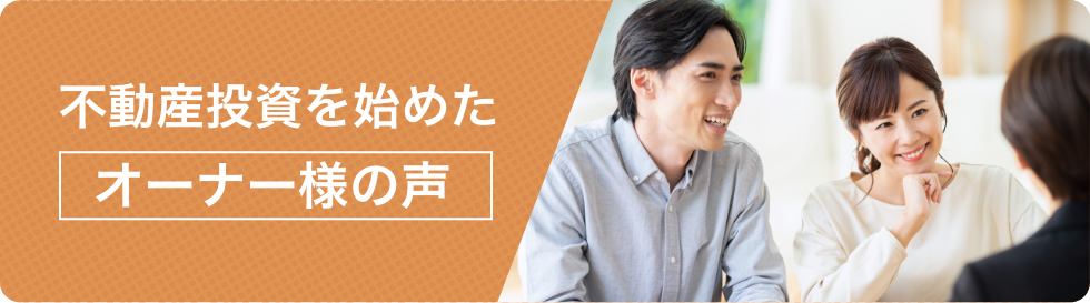 不動産投資を始めたオーナー様の声